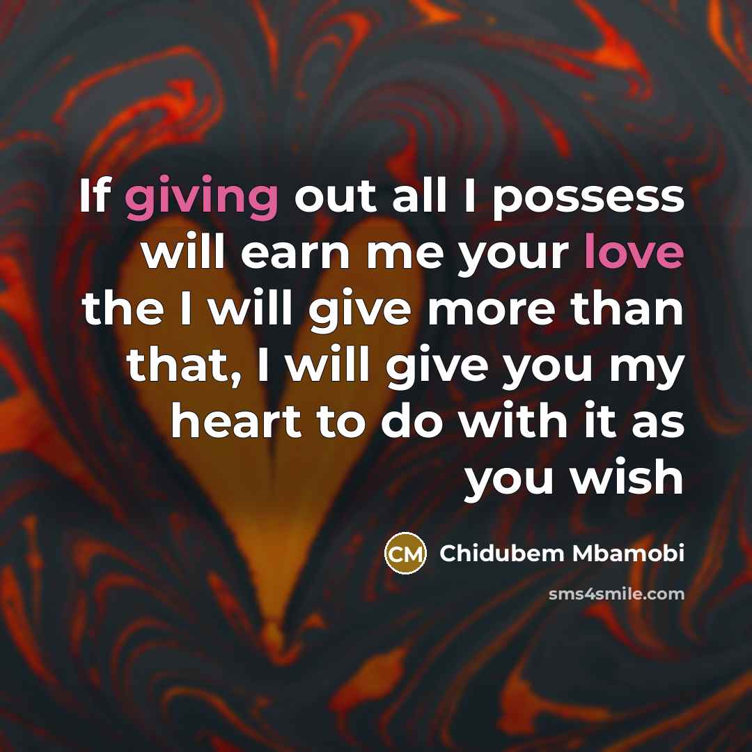 “If giving out all I possess will earn me your love the I will give more than that, I will give you my heart to do with it as you wish” quote by Chidubem Mbamobi