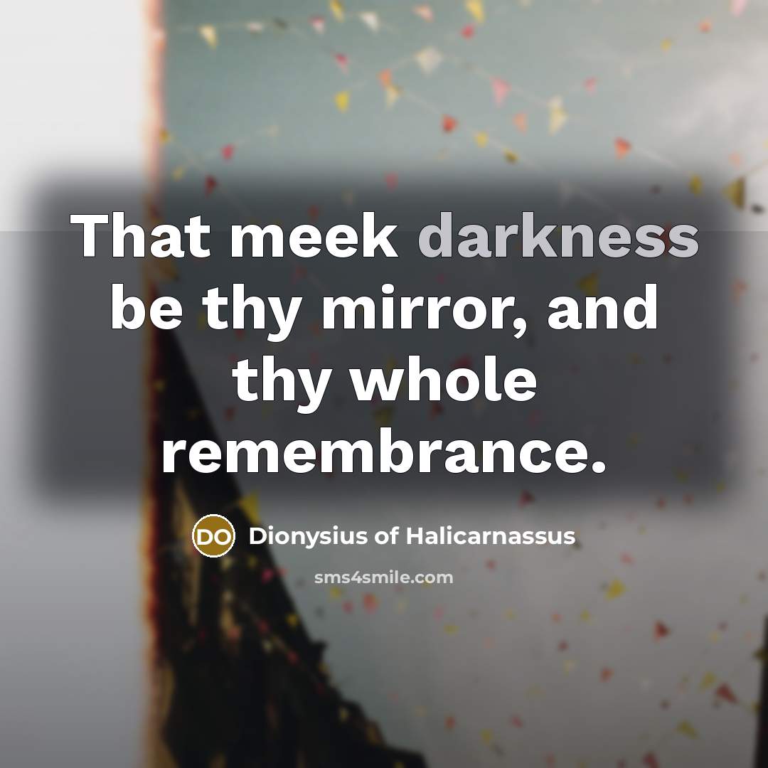 “That meek darkness be thy mirror, and thy whole remembrance.…” quote by Dionysius of Halicarnassus