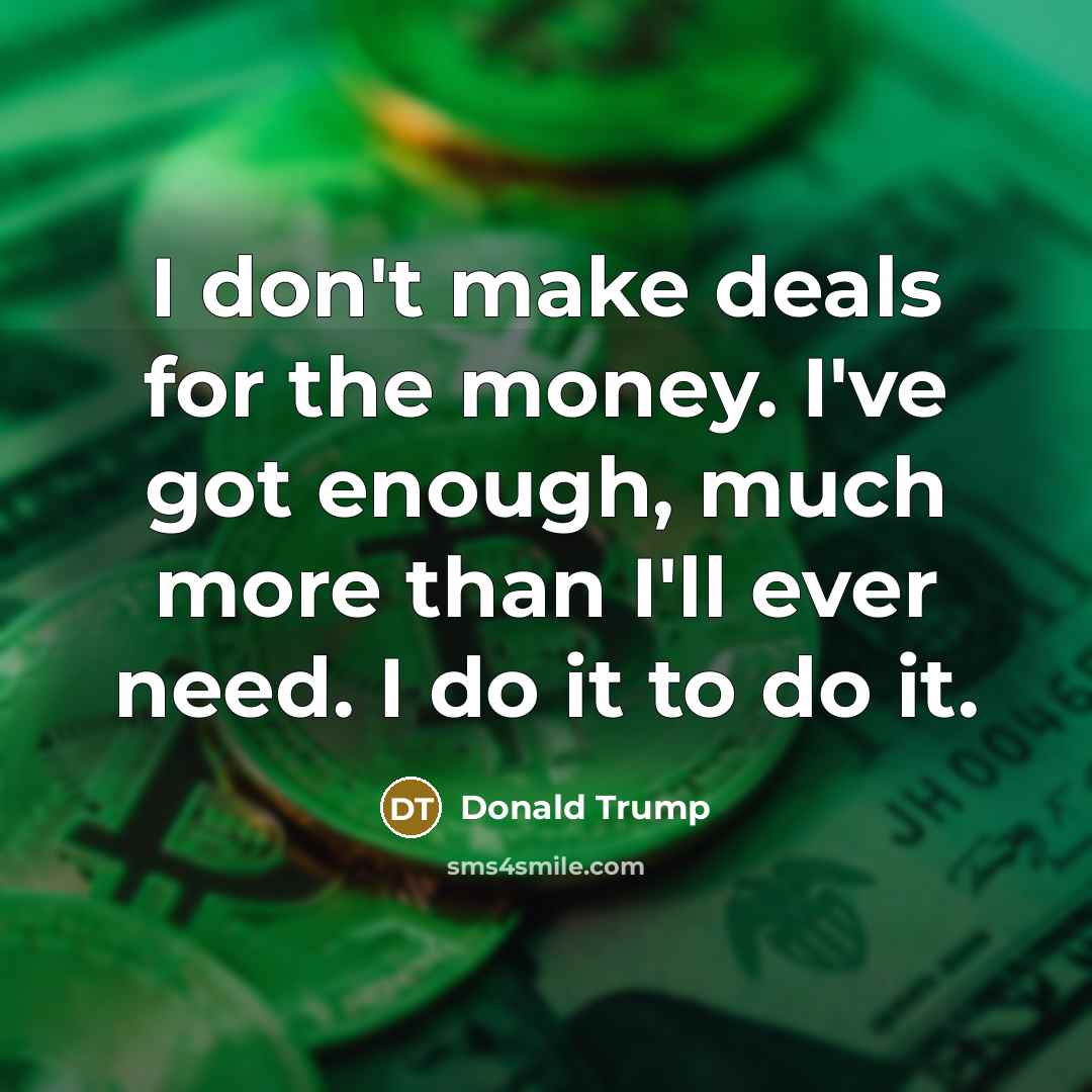 “I don't make deals for the money. I've got enough,…” quote by Donald Trump