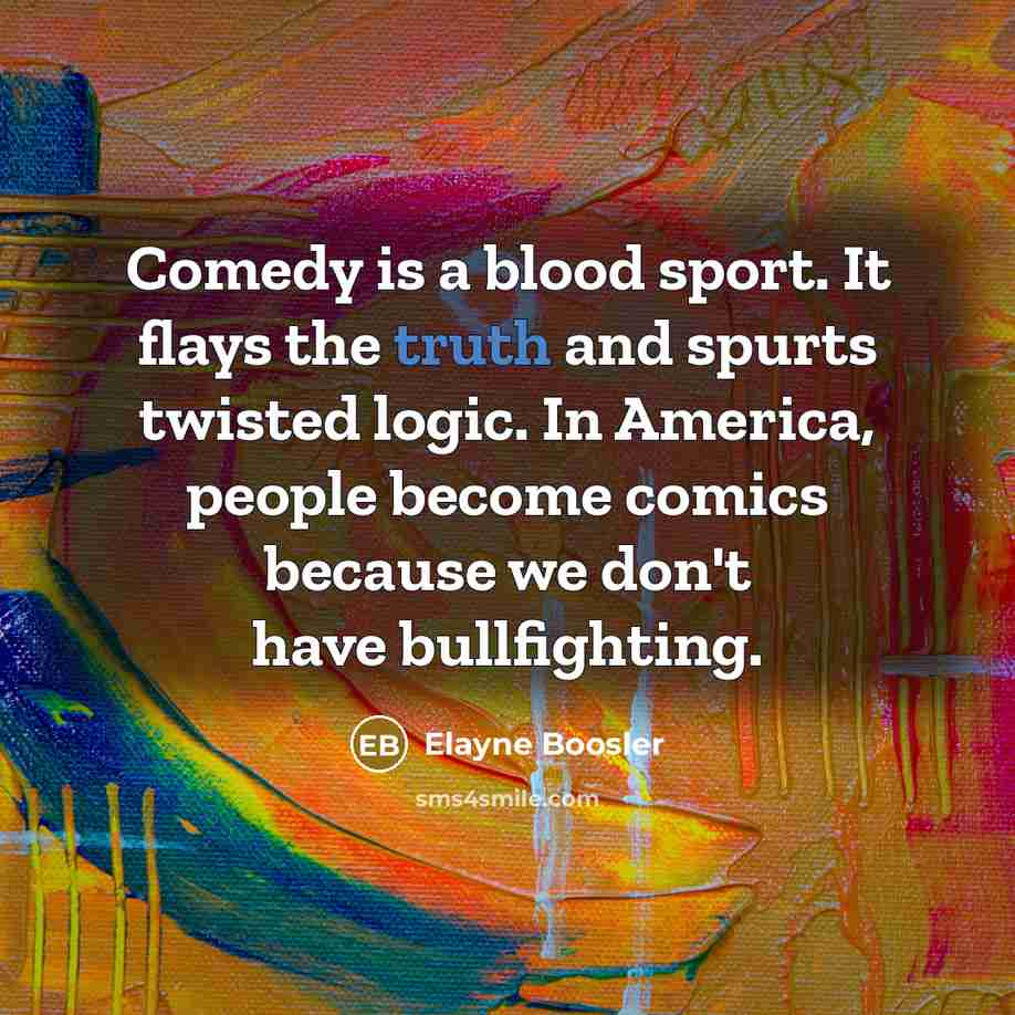 “Comedy is a blood sport. It flays the truth and…” quote by Elayne Boosler