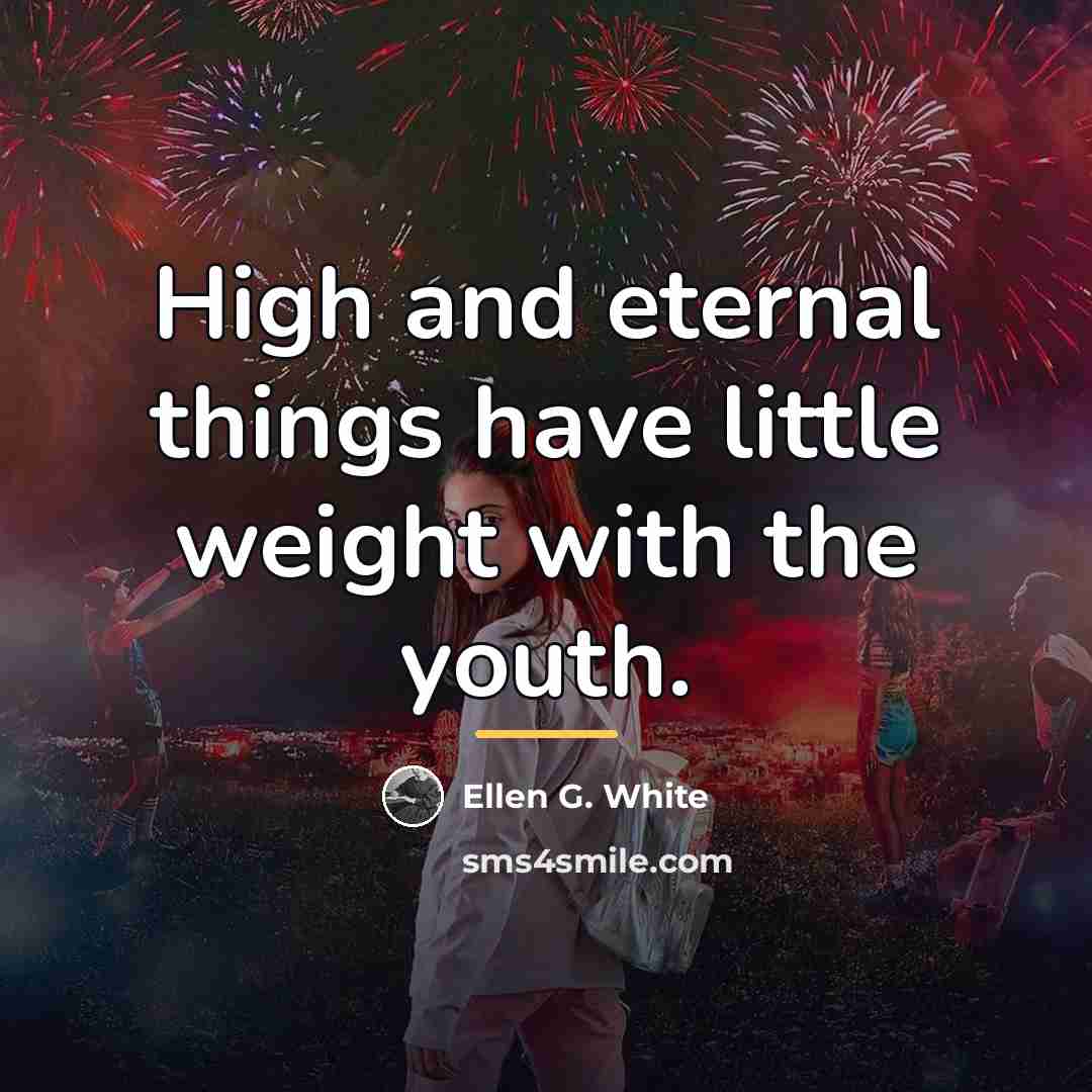 “High and eternal things have little weight with the youth.…” quote by Ellen G. White