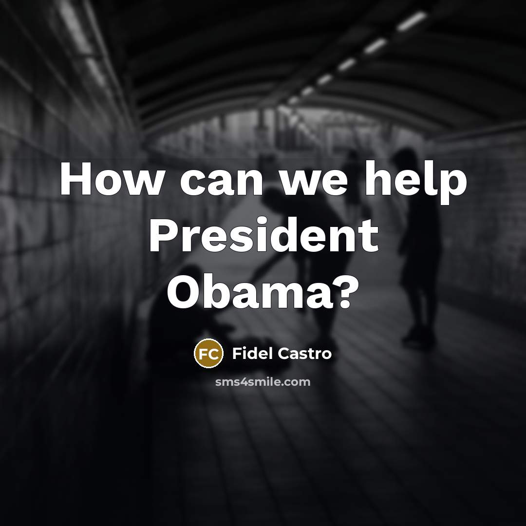 “How can we help President Obama?” quote by Fidel Castro
