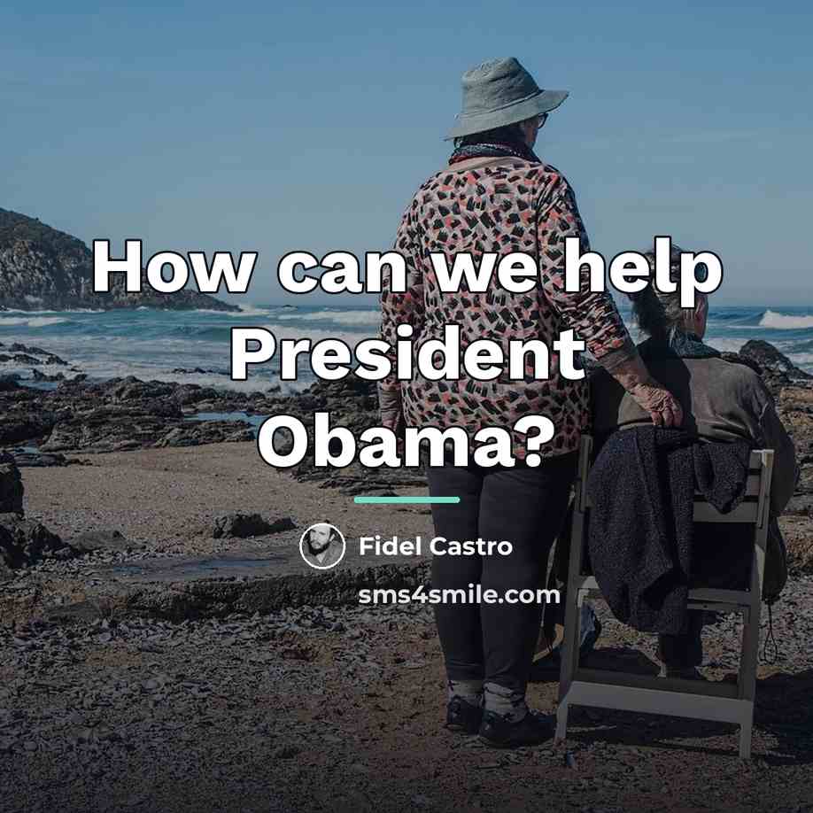 “How can we help President Obama?…” quote by Fidel Castro