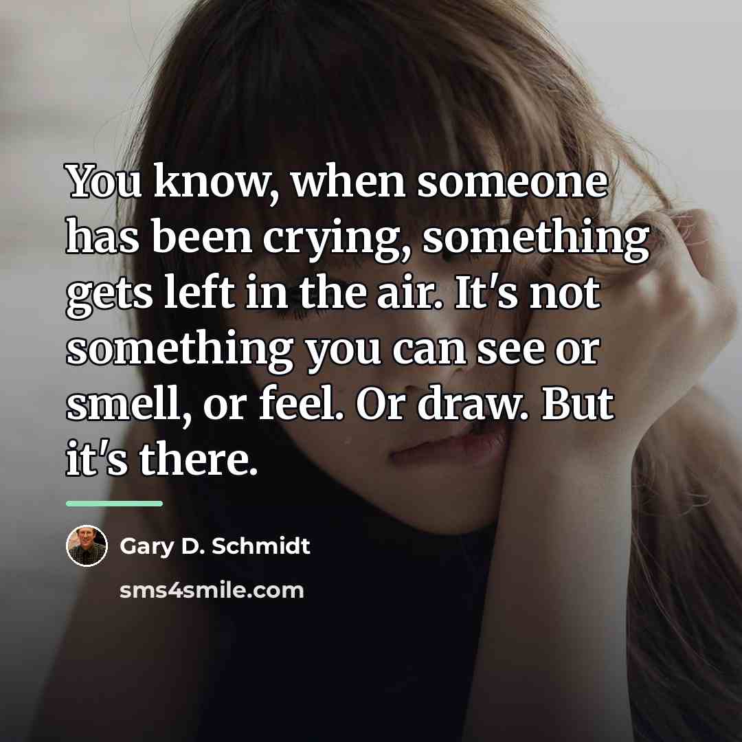 “You know, when someone has been crying, something gets left…” quote by Gary D. Schmidt