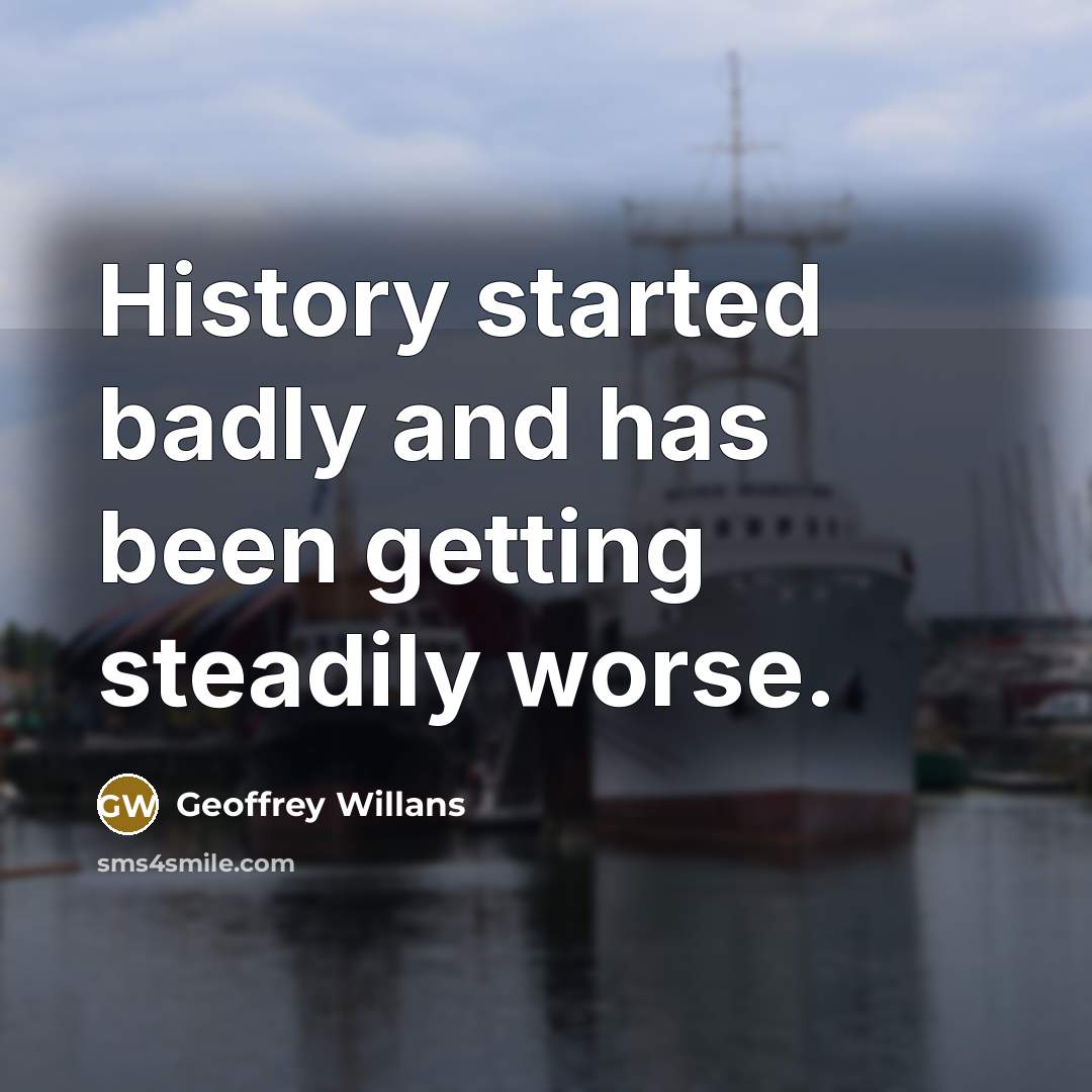 “History started badly and has been getting steadily worse.…” quote by Geoffrey Willans