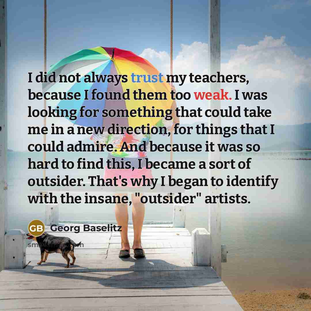 “I did not always trust my teachers, because I found…” quote by Georg Baselitz