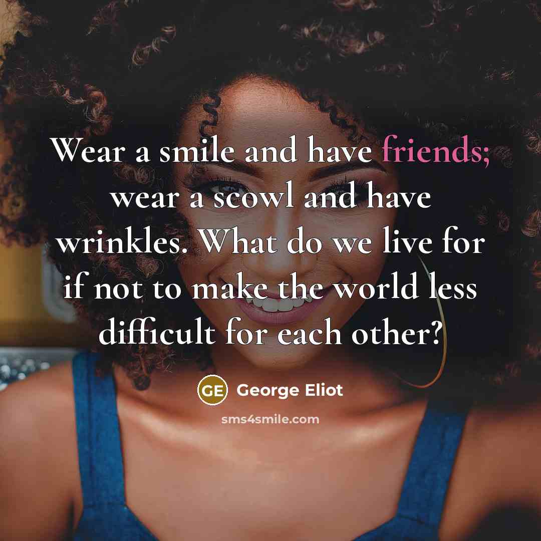 “Wear a smile and have friends; wear a scowl and…” quote by George Eliot
