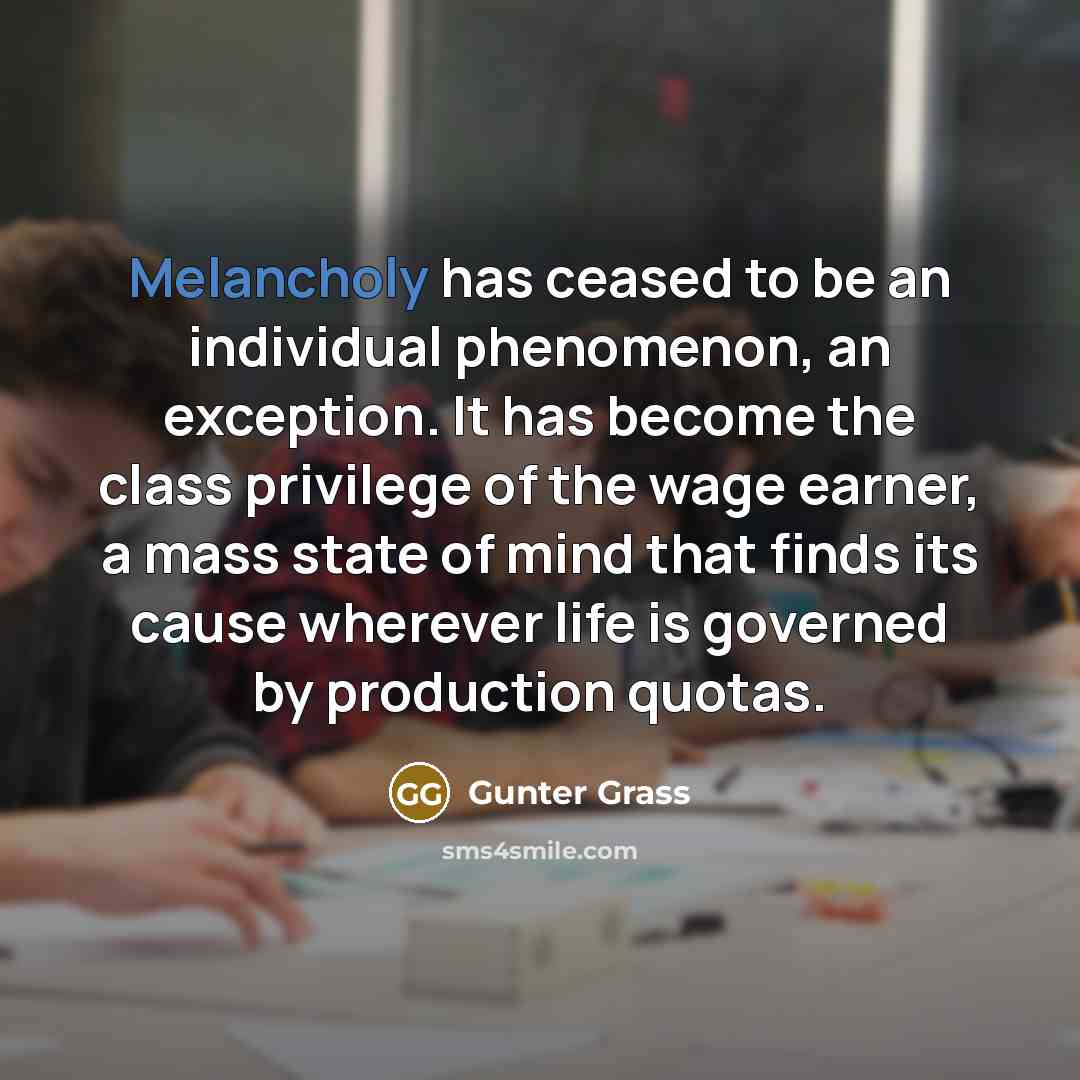 “Melancholy has ceased to be an individual phenomenon, an exception.…” quote by Gunter Grass