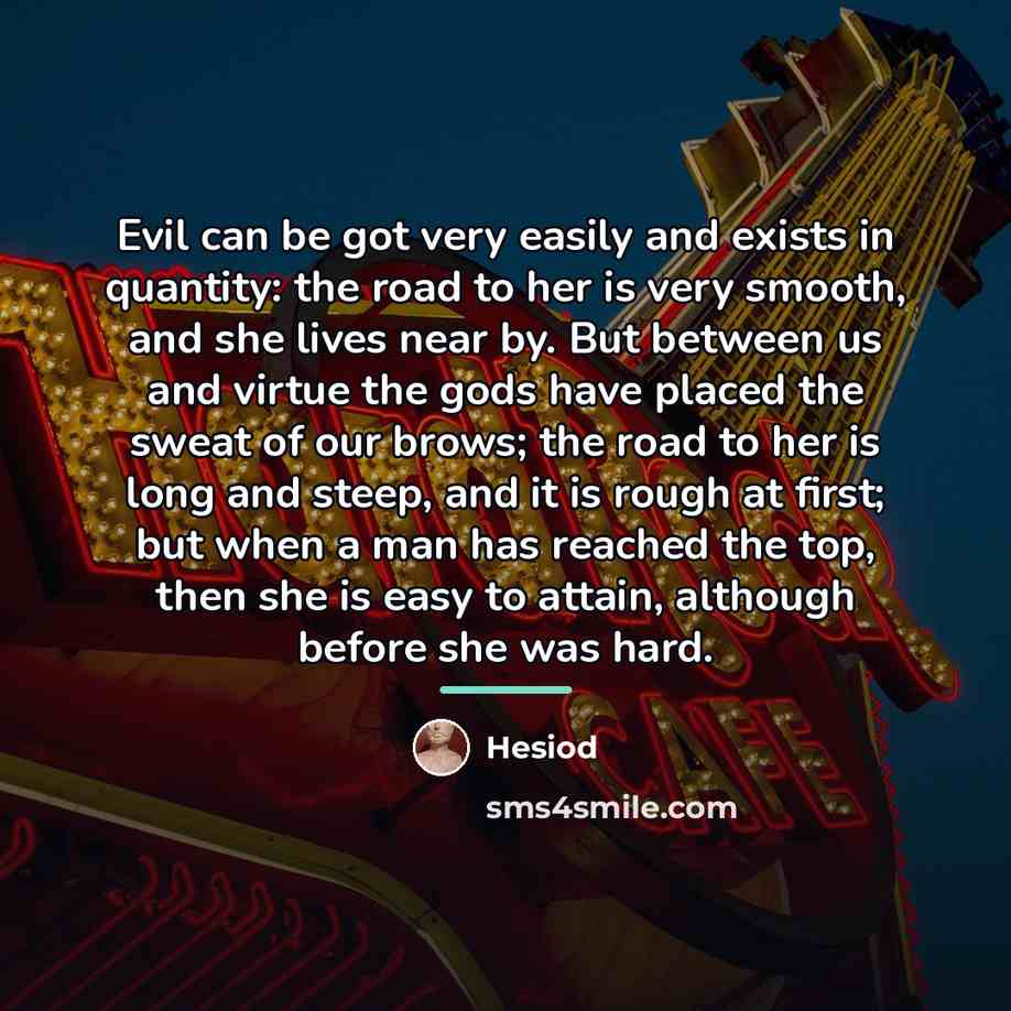 “Evil can be got very easily and exists in quantity:…” quote by Hesiod
