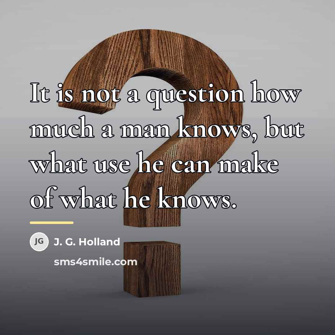 “It is not a question how much a man knows,…” quote by J. G. Holland