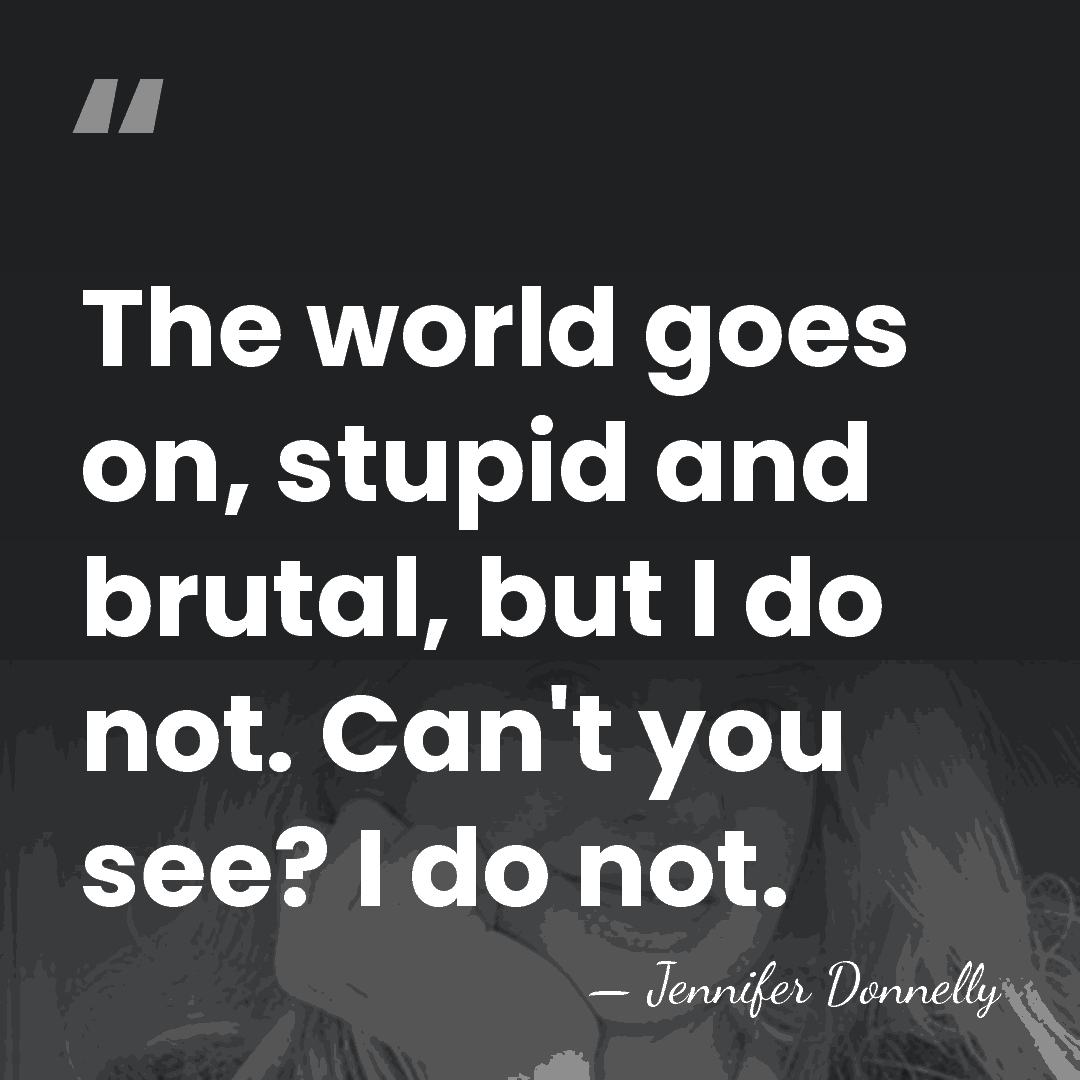 The world goes on, stupid and brutal, but I do not. Can't&hellip; - Jennifer Donnelly