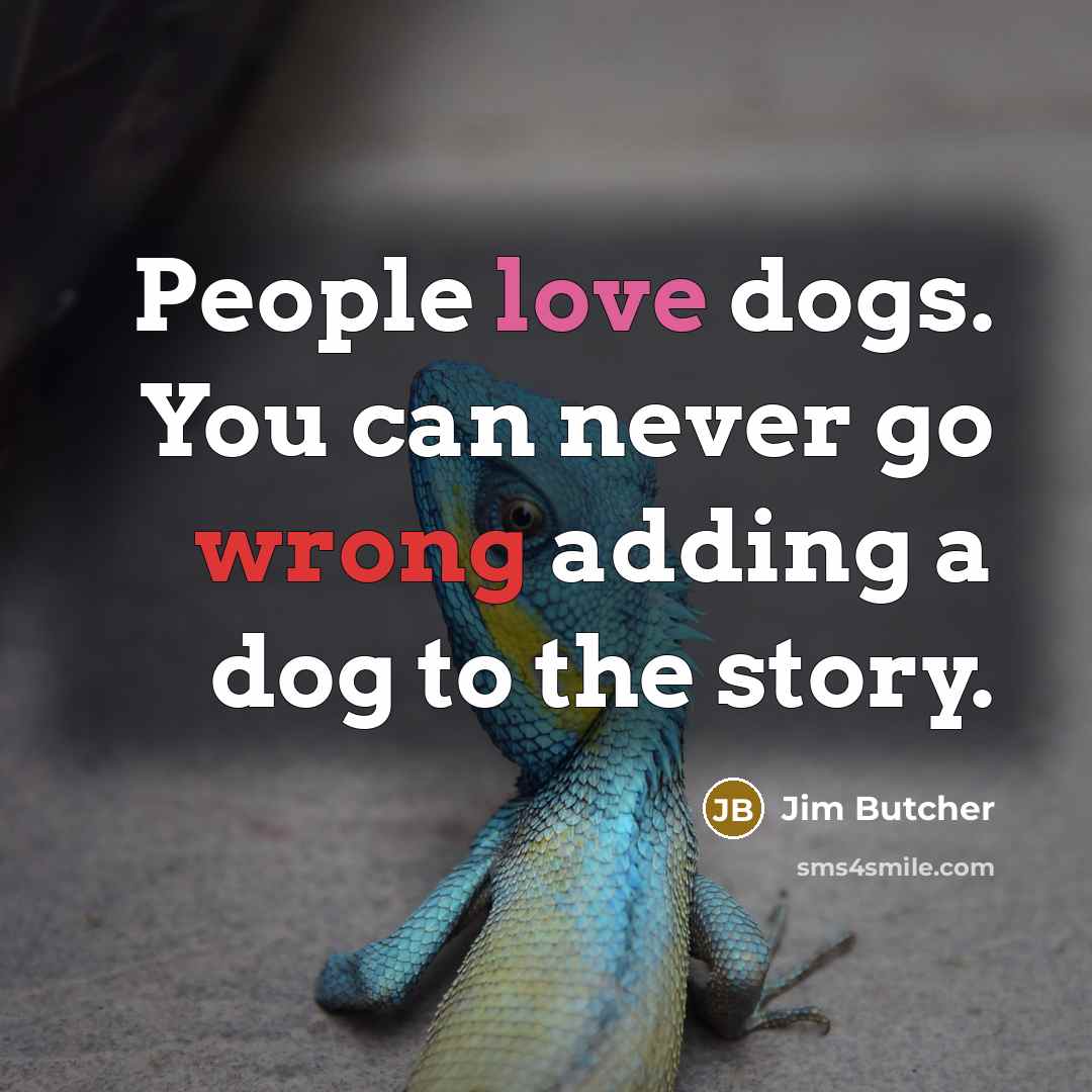 “People love dogs. You can never go wrong adding a dog to the story.” quote by Jim Butcher