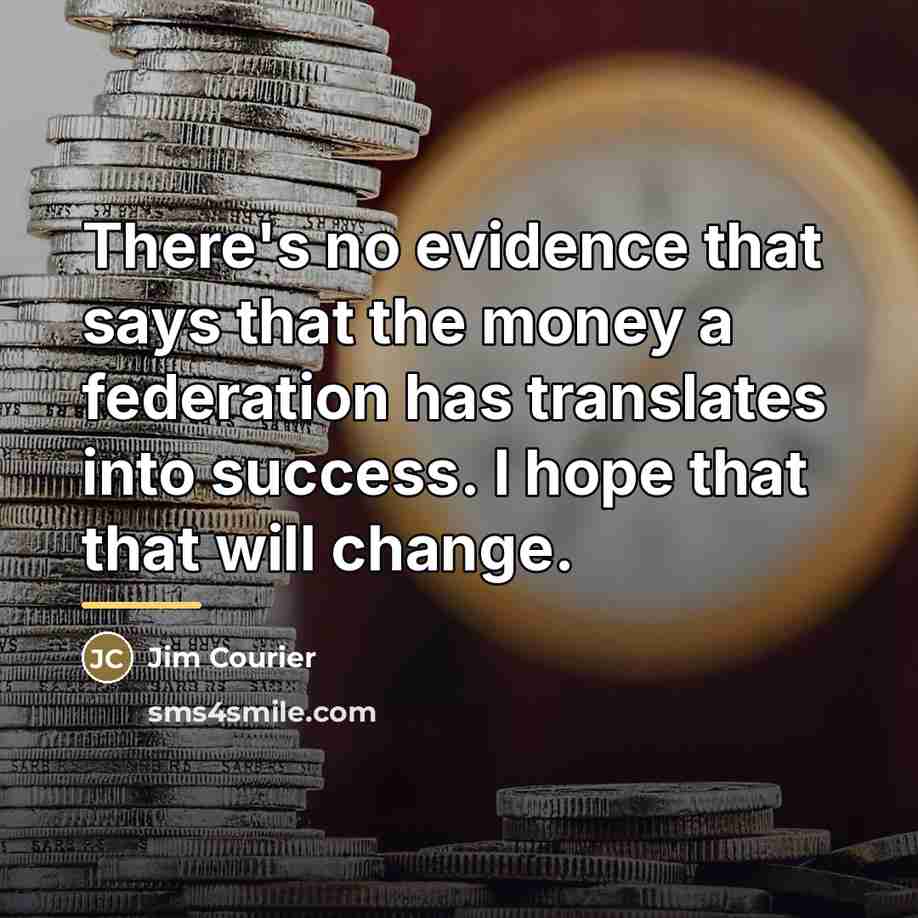 “There's no evidence that says that the money a federation…” quote by Jim Courier