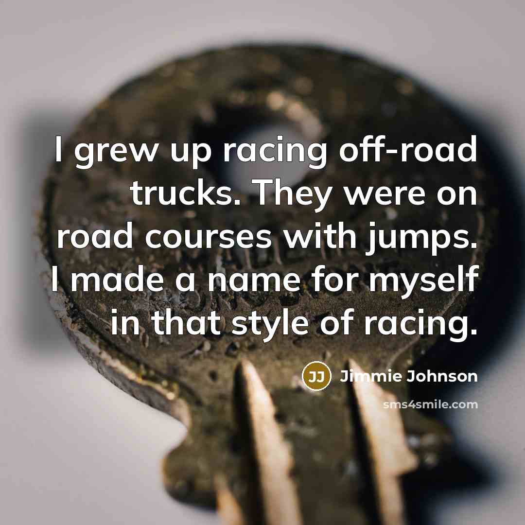 “I grew up racing off-road trucks. They were on road…” quote by Jimmie Johnson