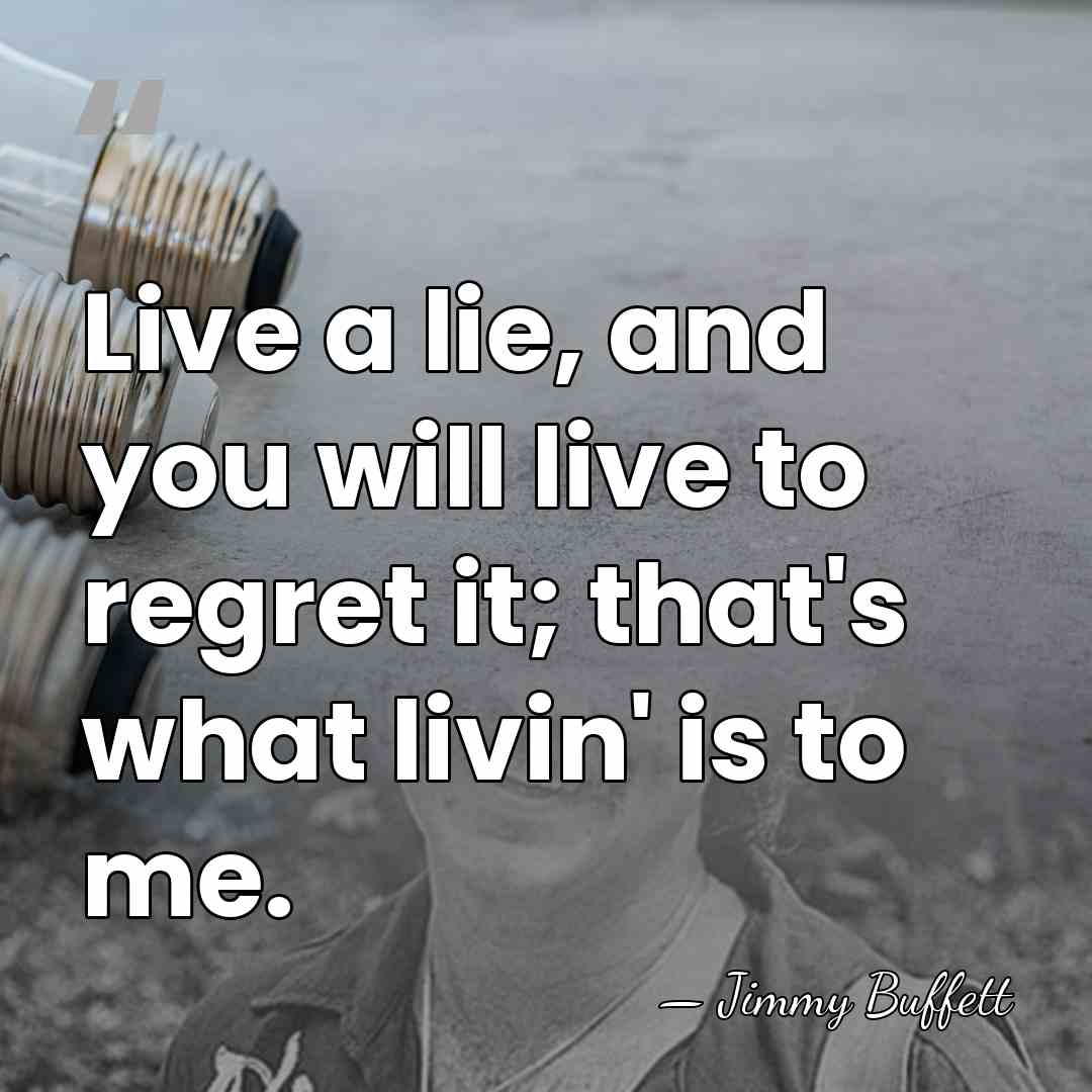 Live a lie, and you will live to regret it; that's what&hellip; - Jimmy Buffett