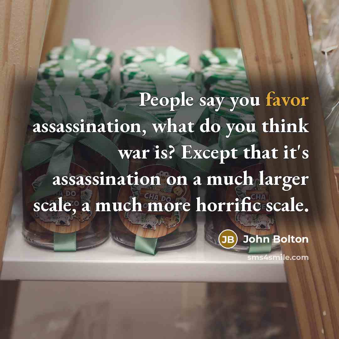 “People say you favor assassination, what do you think war…” quote by John Bolton