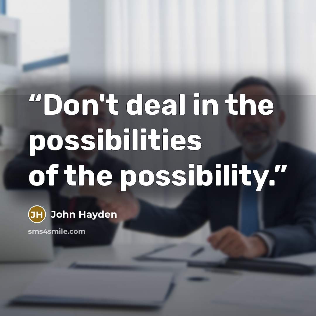 “Don't deal in the possibilities of the possibility.” quote by John Hayden