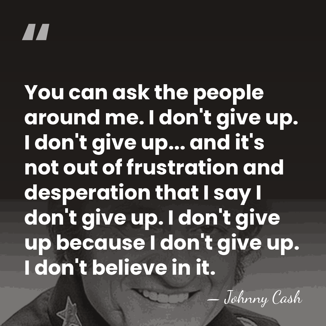You can ask the people around me. I don't give up. I&hellip; - Johnny Cash