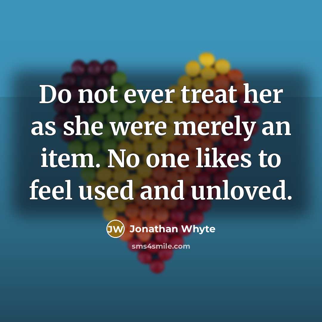 “Do not ever treat her as she were merely an item. No one likes to feel used and unloved.” quote by Jonathan Whyte