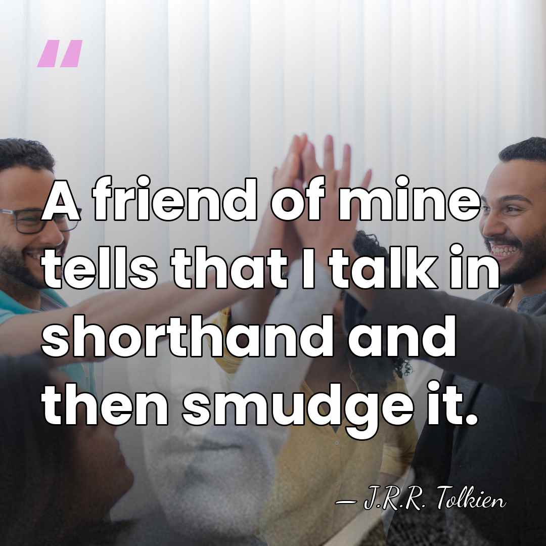 A friend of mine tells that I talk in shorthand and then&hellip; - J.R.R. Tolkien
