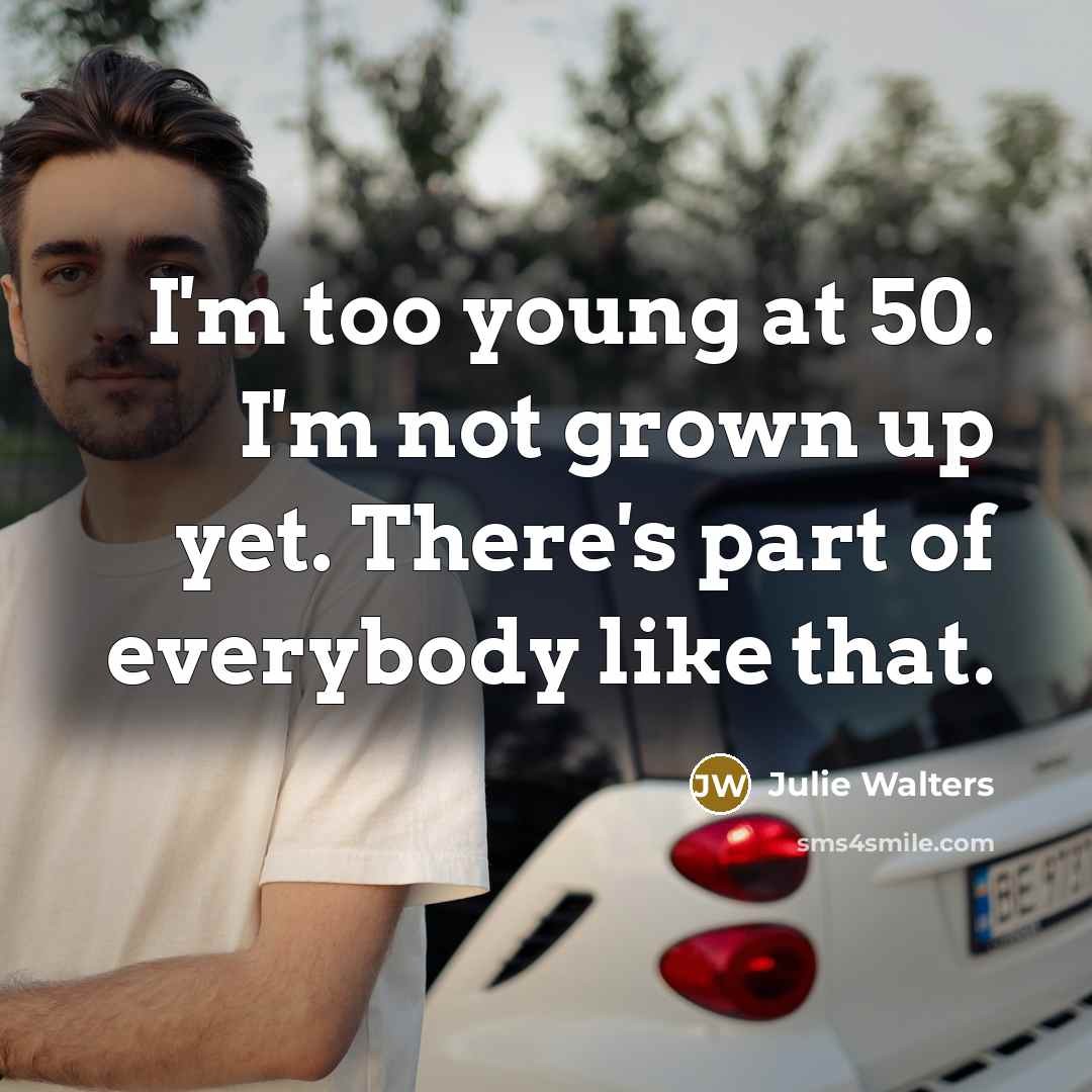 “I'm too young at 50. I'm not grown up yet.…” quote by Julie Walters