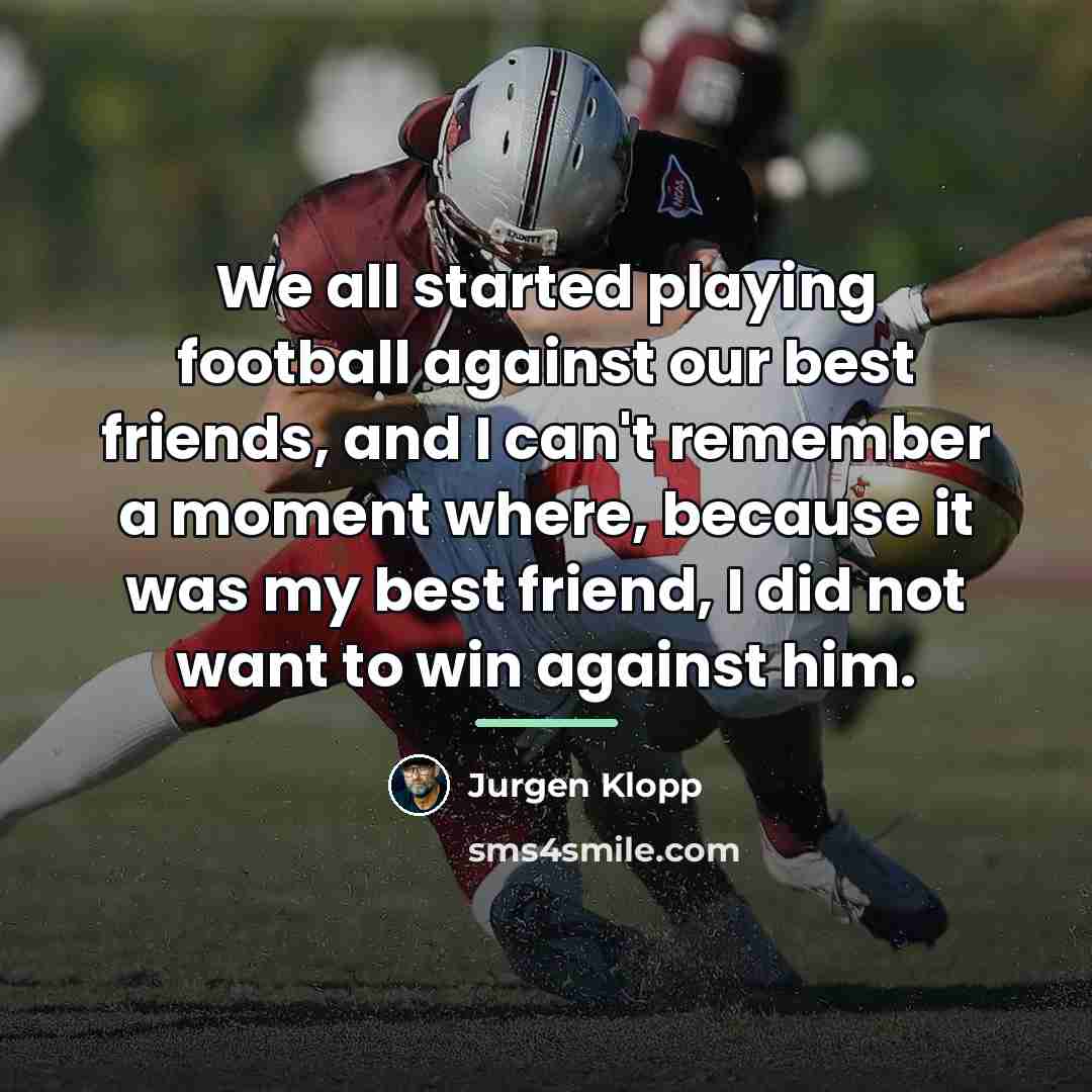 “We all started playing football against our best friends, and…” quote by Jurgen Klopp