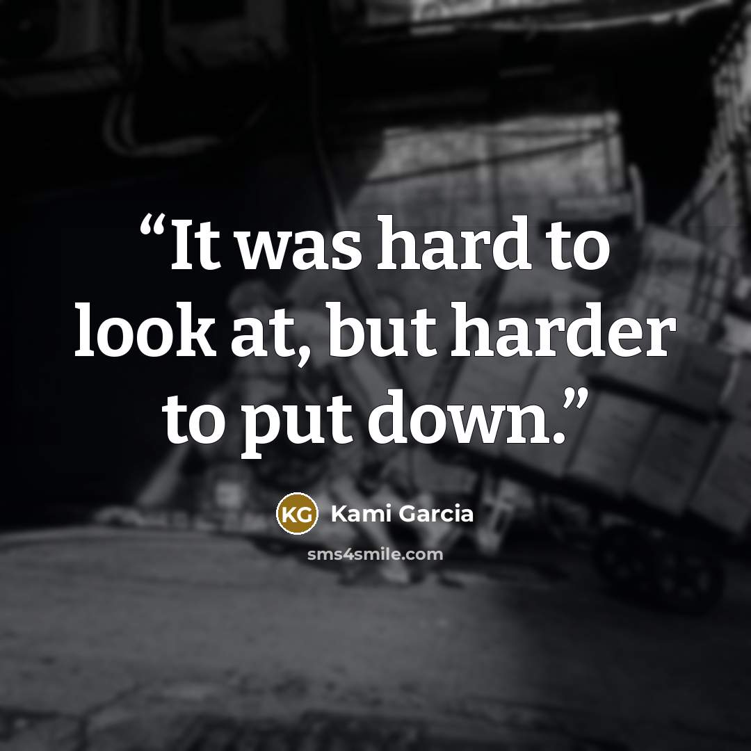 “It was hard to look at, but harder to put down.” quote by Kami Garcia