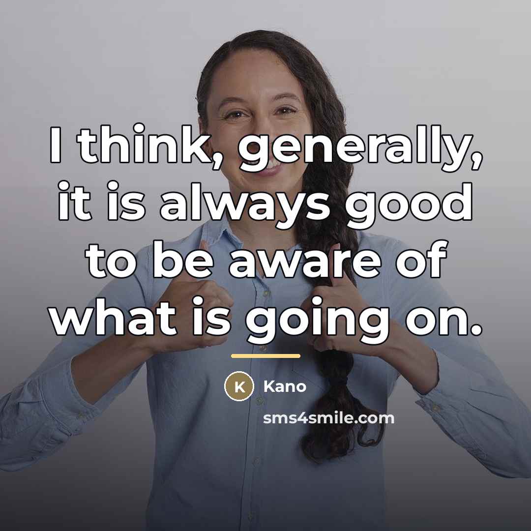 “I think, generally, it is always good to be aware…” quote by Kano