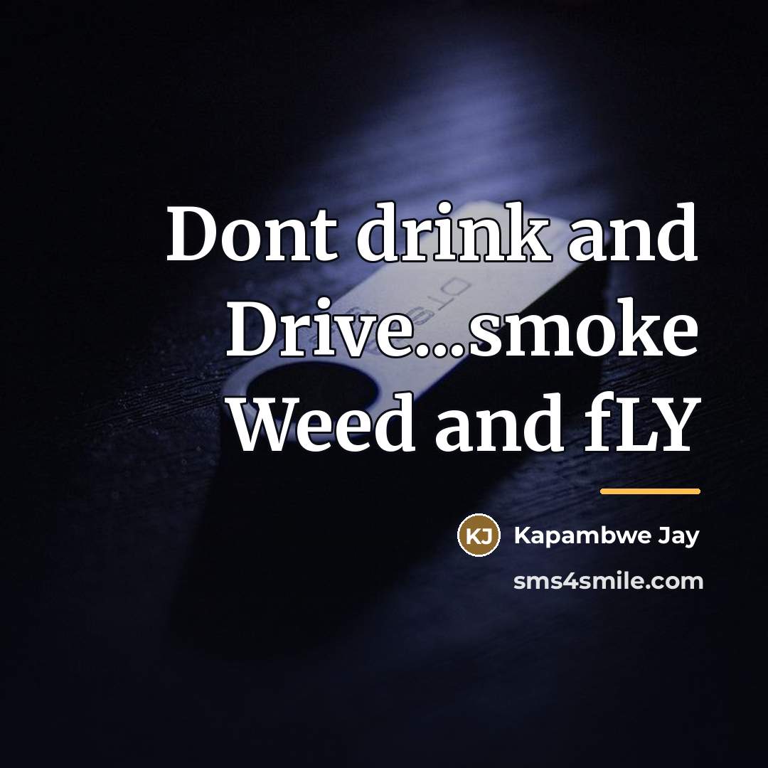 “Dont drink and Drive...smoke Weed and fLY…” quote by Kapambwe Jay