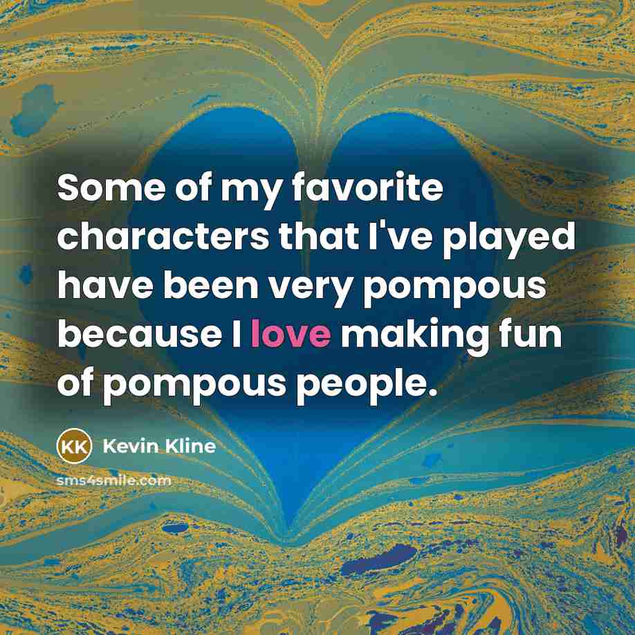 “Some of my favorite characters that I've played have been…” quote by Kevin Kline