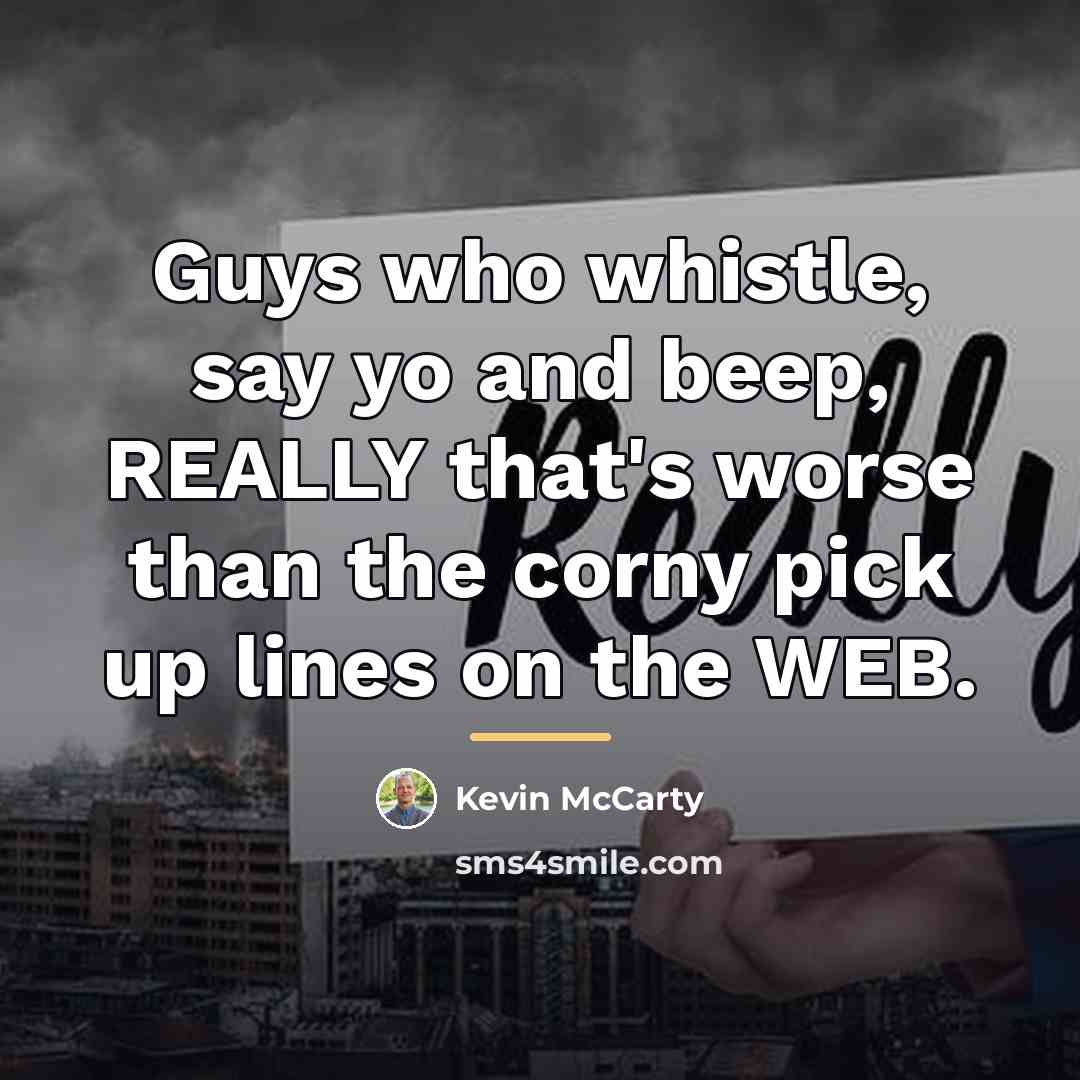“Guys who whistle, say yo and beep, REALLY that's worse…” quote by Kevin McCarty