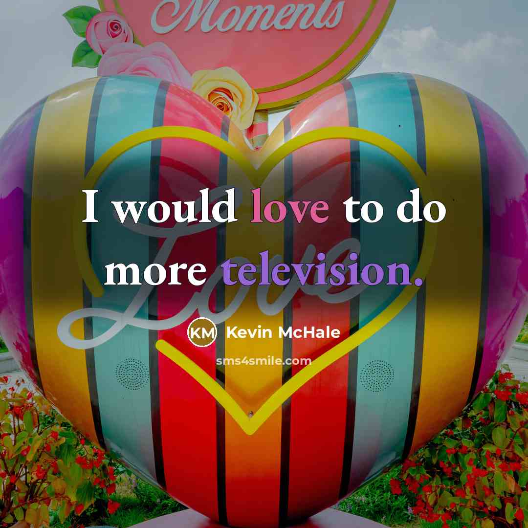“I would love to do more television.…” quote by Kevin McHale