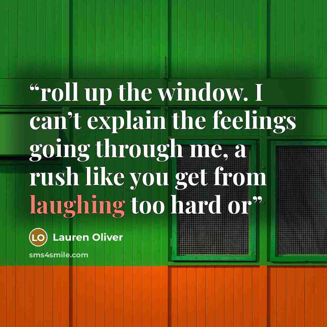 “roll up the window. I can’t explain the feelings going through me, a rush like you get from laughing too hard or” quote by Lauren Oliver