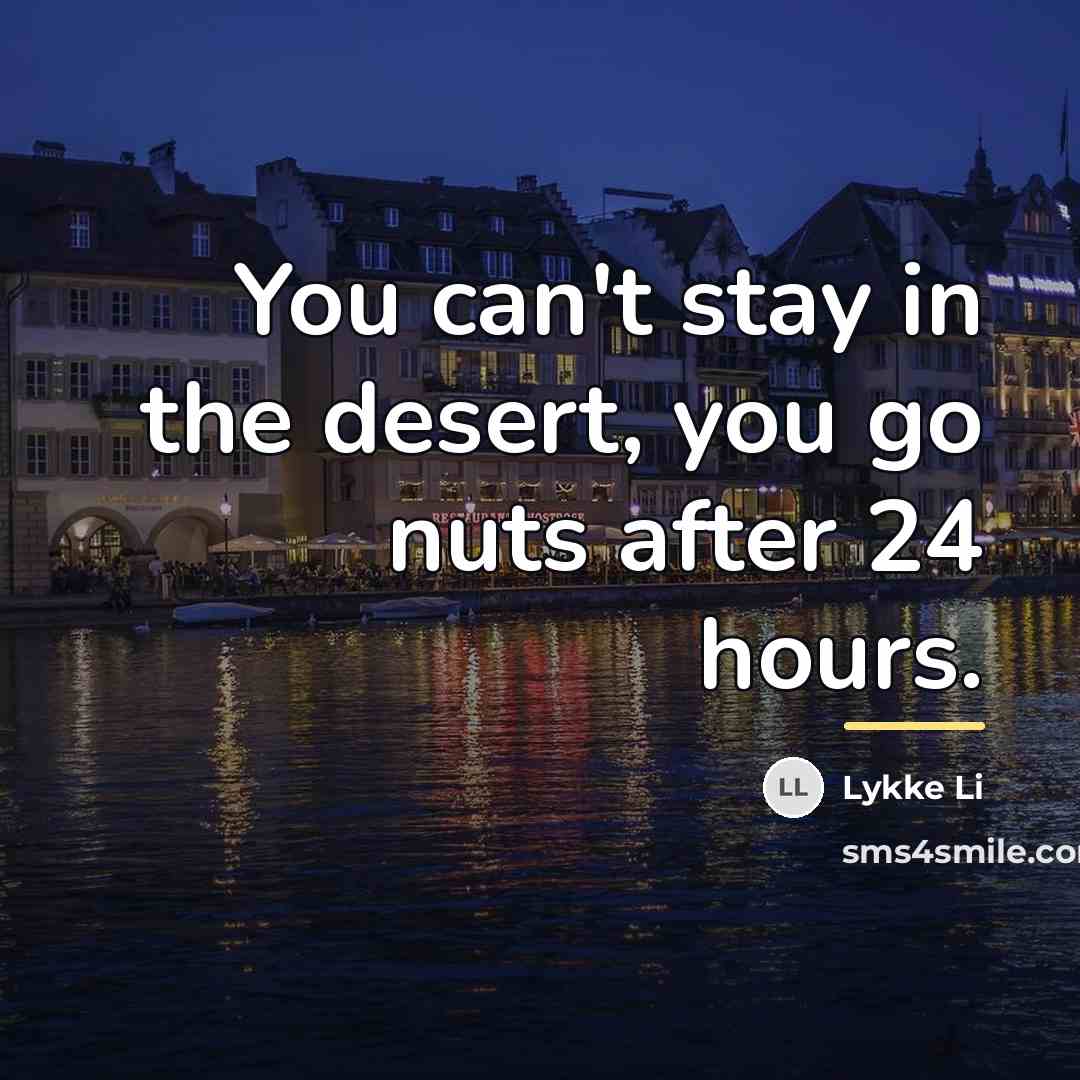 “You can't stay in the desert, you go nuts after…” quote by Lykke Li