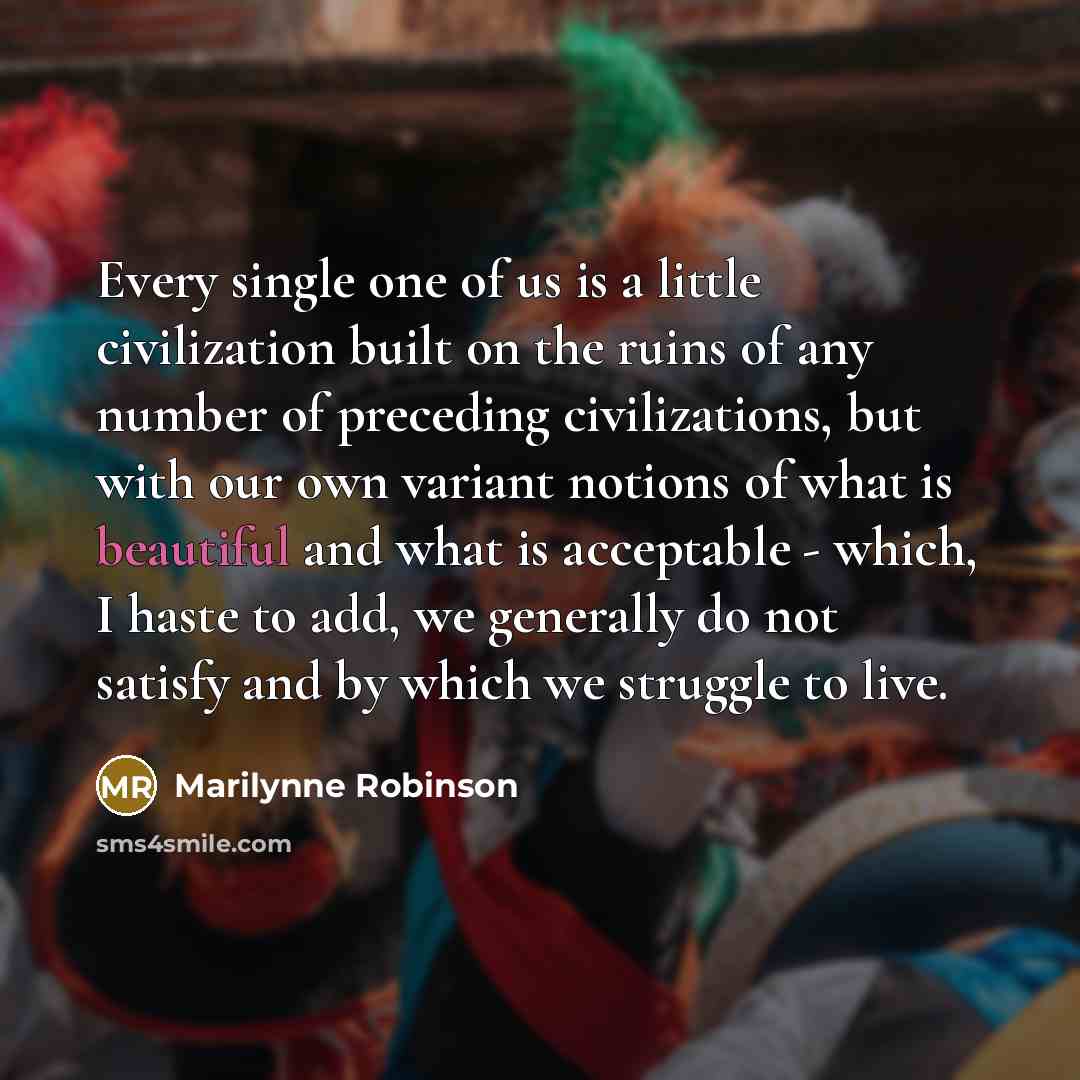 “Every single one of us is a little civilization built…” quote by Marilynne Robinson