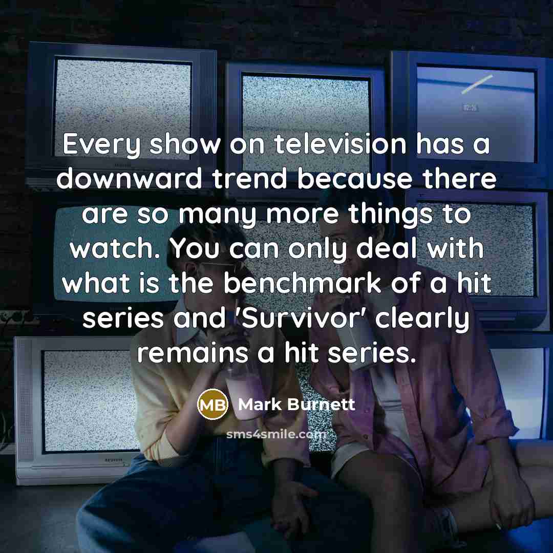“Every show on television has a downward trend because there…” quote by Mark Burnett
