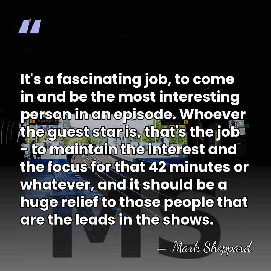 It's a fascinating job, to come in and be the most interesting&hellip; - Mark Sheppard