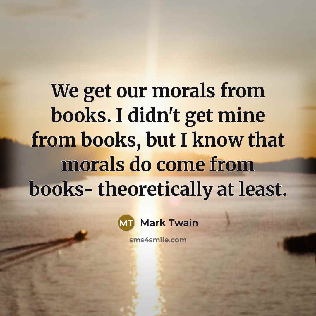 “We get our morals from books. I didn't get mine…” quote by Mark Twain