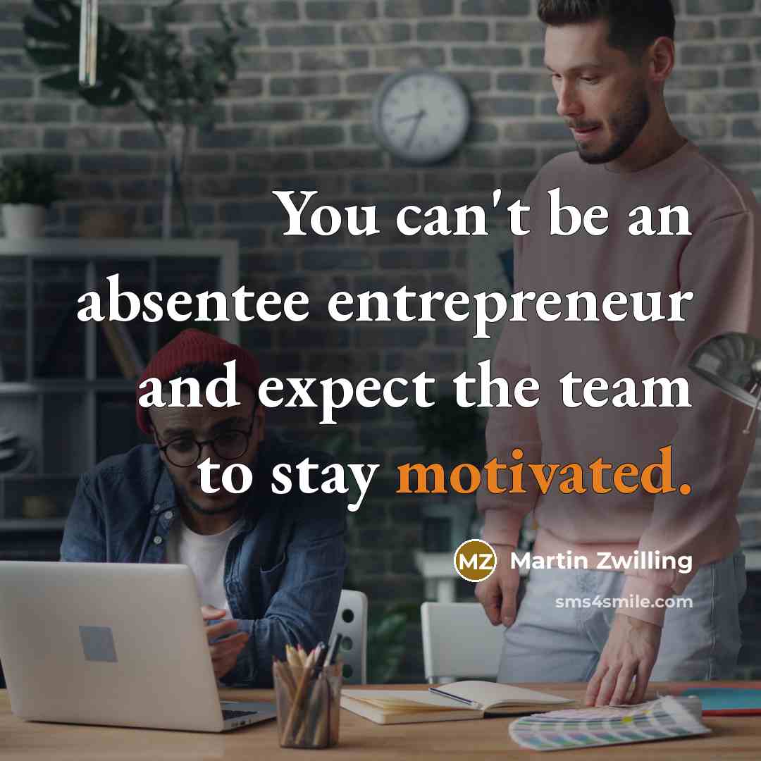 “You can't be an absentee entrepreneur and expect the team…” quote by Martin Zwilling