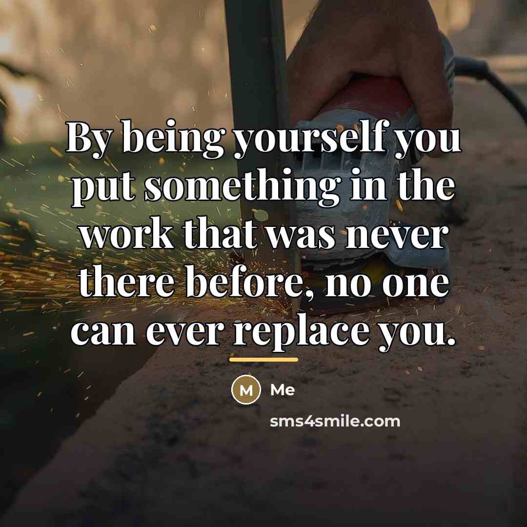 “By being yourself you put something in the work that…” quote by Me
