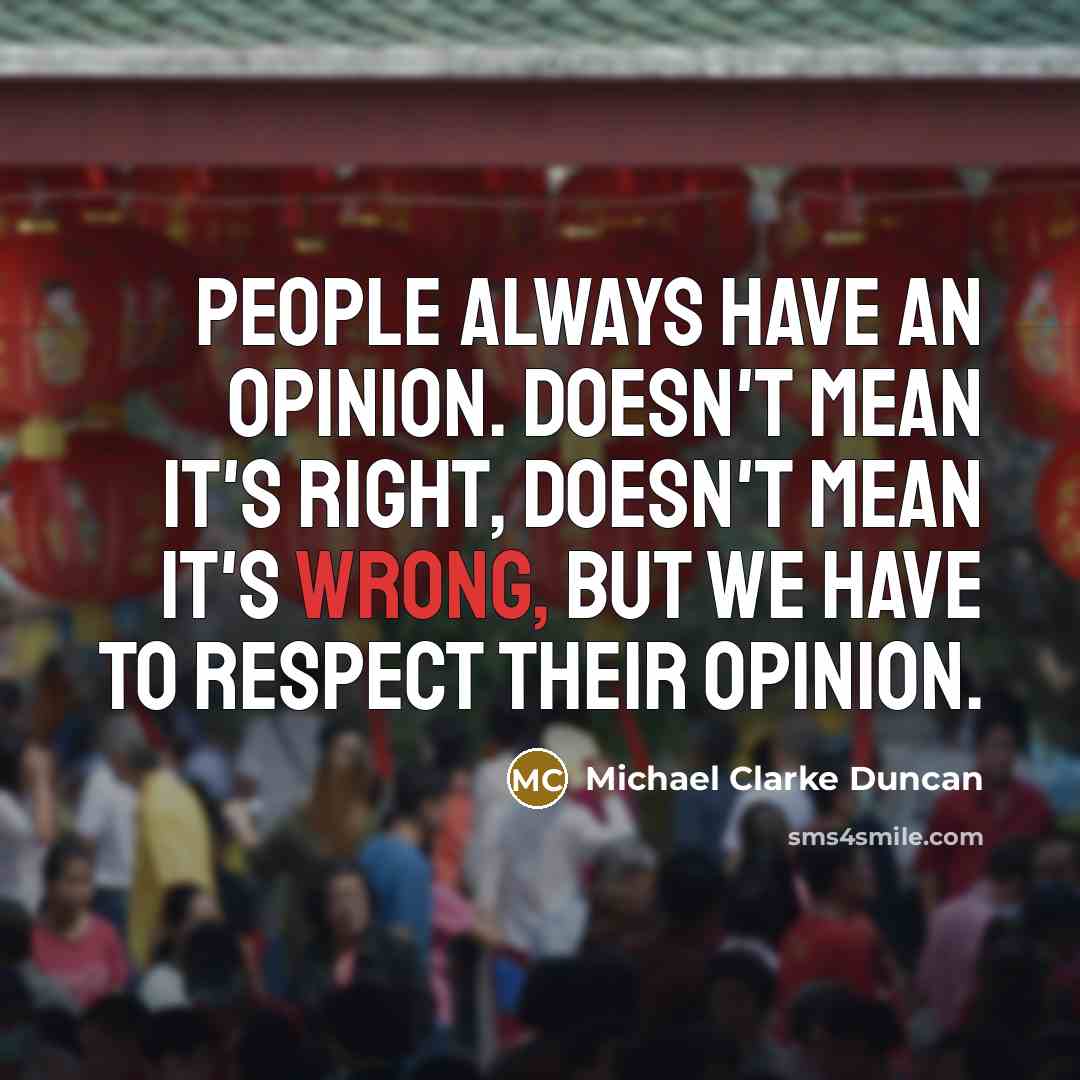 “People always have an opinion. Doesn't mean it's right, doesn't…” quote by Michael Clarke Duncan