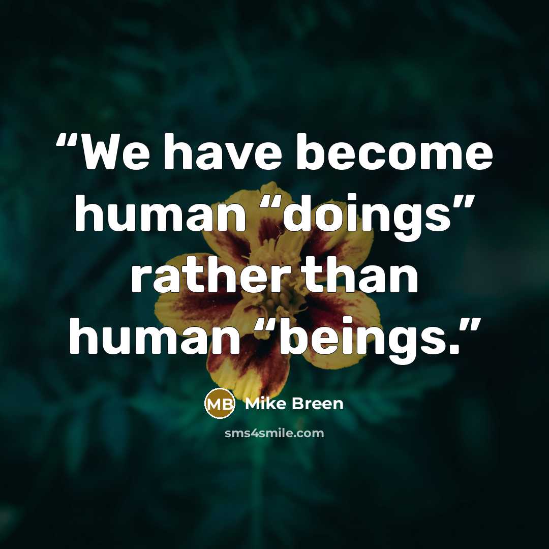 “We have become human “doings” rather than human “beings.” quote by Mike Breen