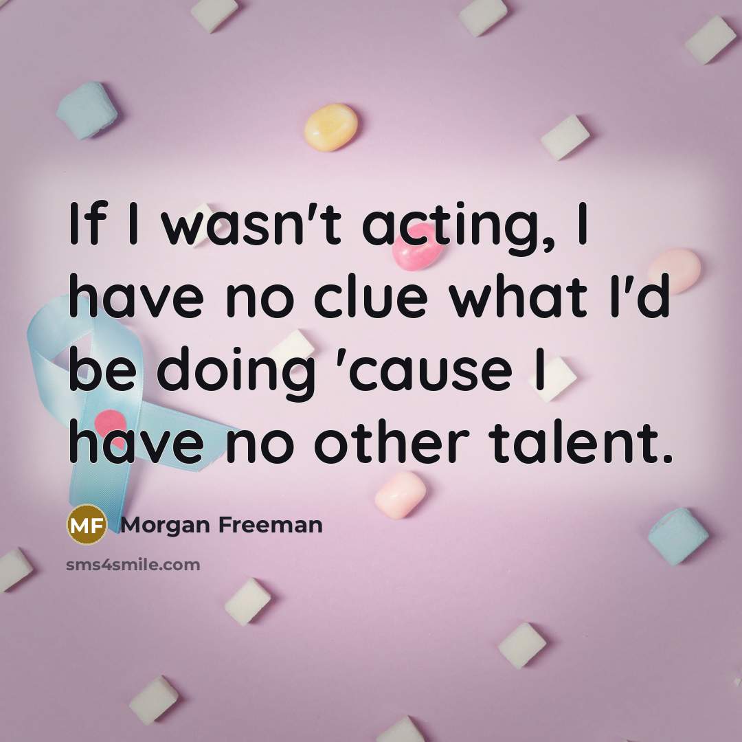 “If I wasn't acting, I have no clue what I'd…” quote by Morgan Freeman