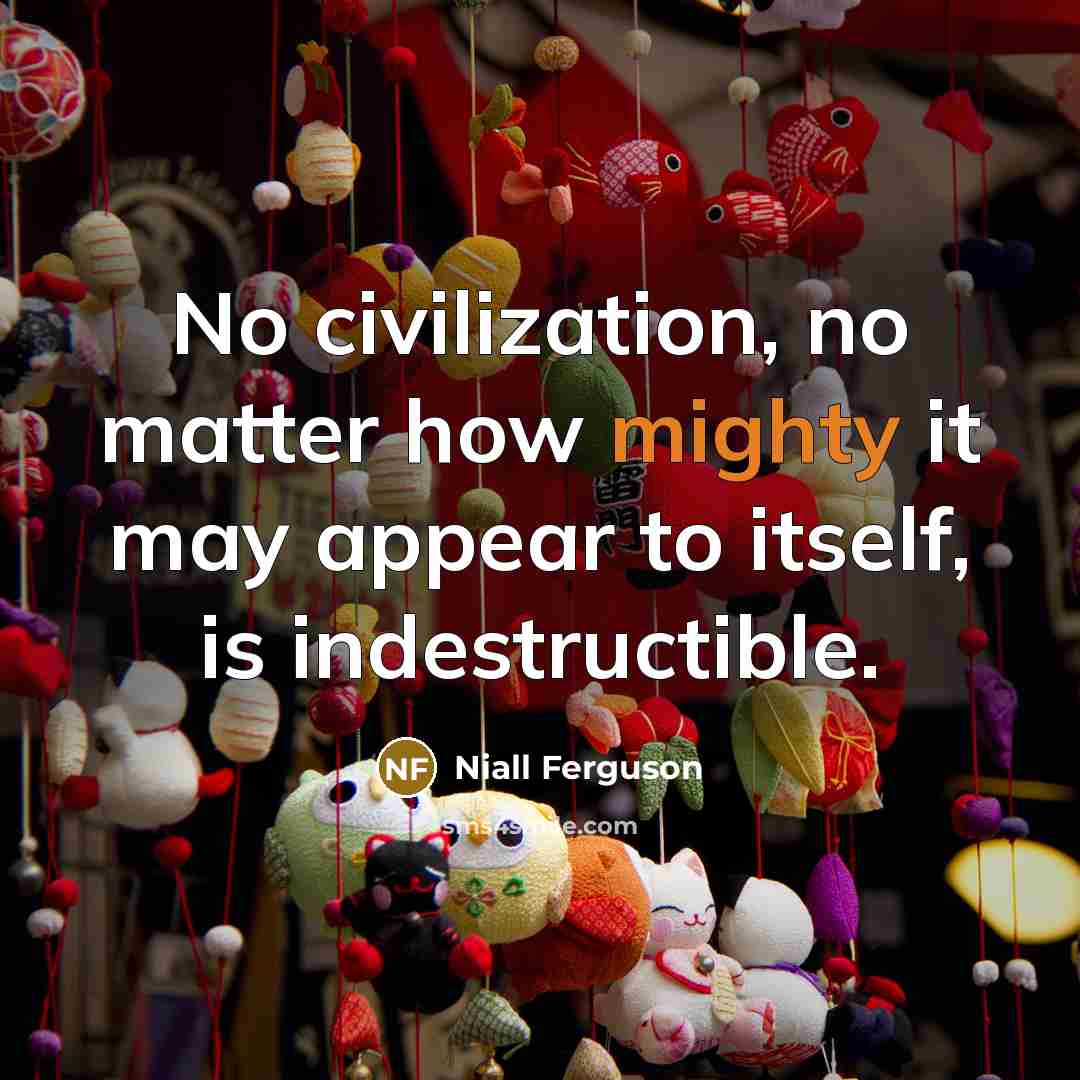 “No civilization, no matter how mighty it may appear to…” quote by Niall Ferguson