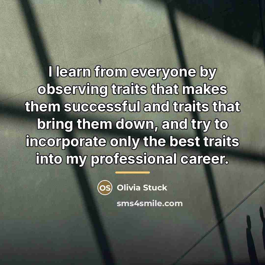“I learn from everyone by observing traits that makes them…” quote by Olivia Stuck