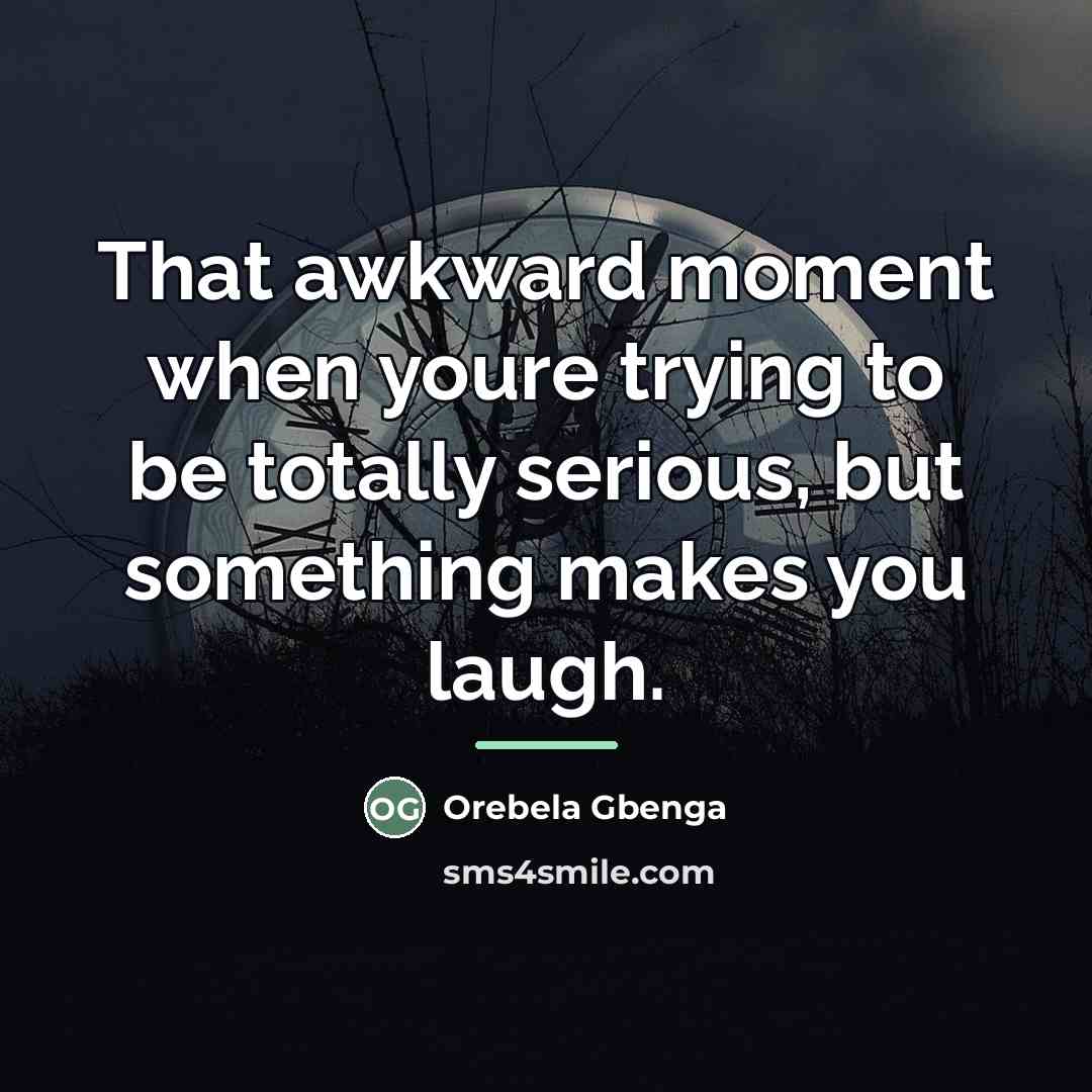 “That awkward moment when youre trying to be totally serious,…” quote by Orebela Gbenga