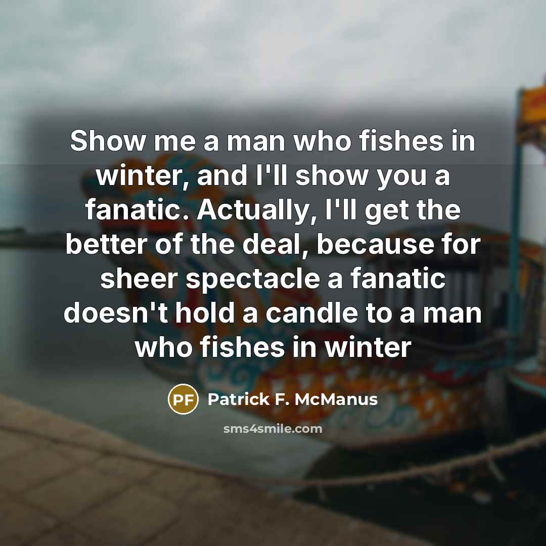 “Show me a man who fishes in winter, and I'll…” quote by Patrick F. McManus