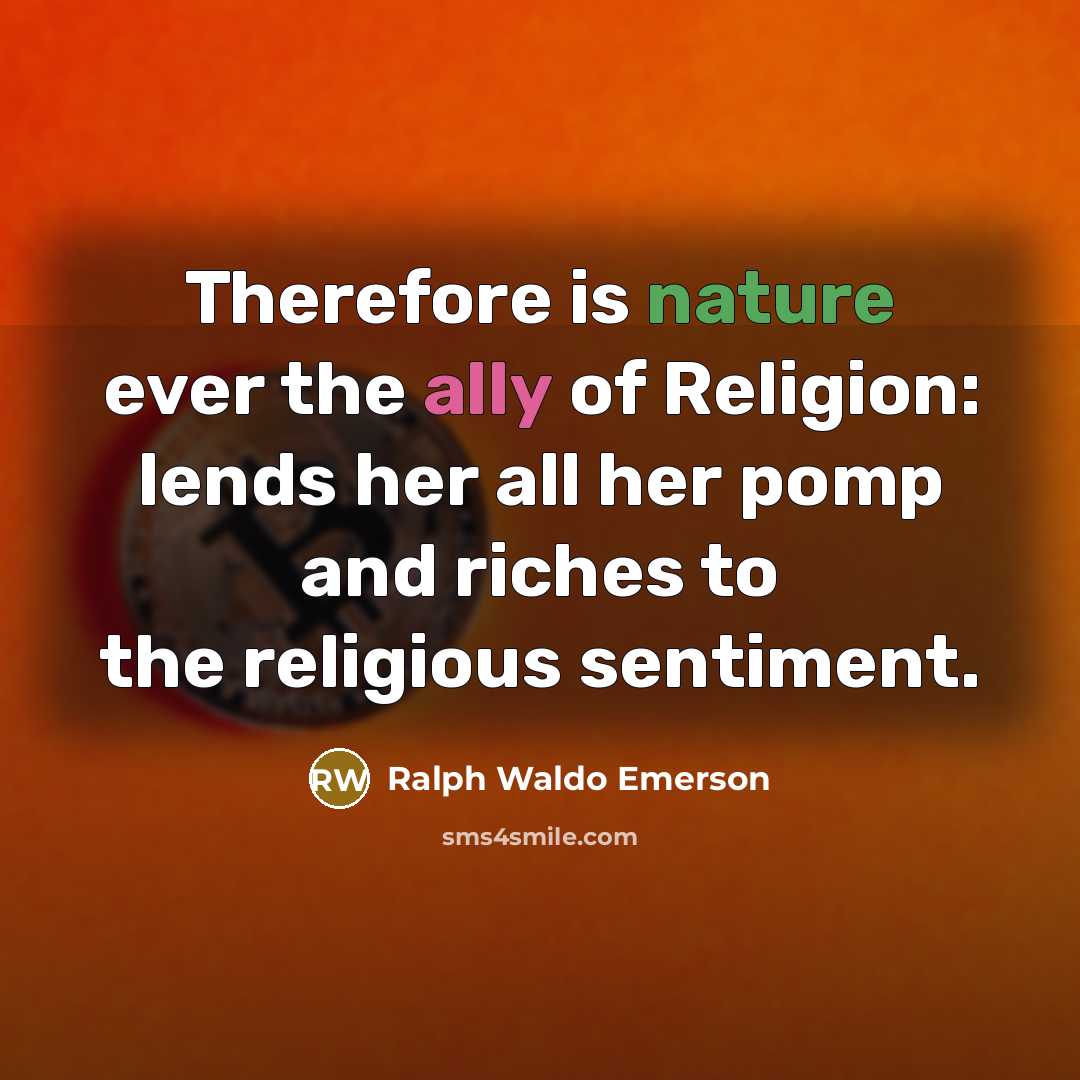 “Therefore is nature ever the ally of Religion: lends her…” quote by Ralph Waldo Emerson