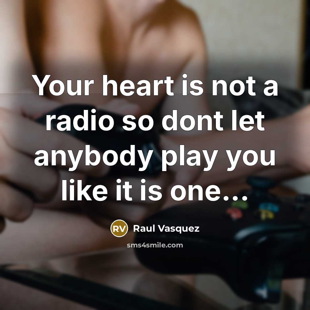 “Your heart is not a radio so dont let anybody…” quote by Raul Vasquez
