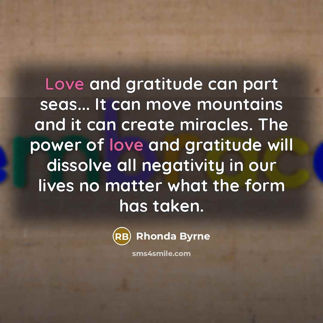 “Love and gratitude can part seas... It can move mountains…” quote by Rhonda Byrne